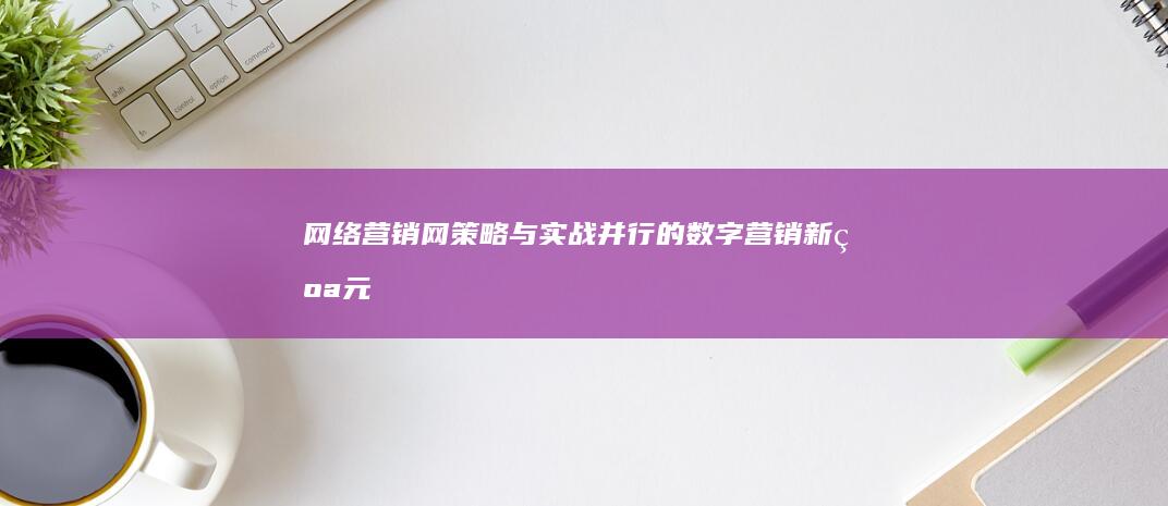 网络营销网：策略与实战并行的数字营销新纪元